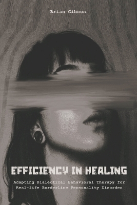Efficiency in Healing Adapting Dialectical Behavioral Therapy For Real-life Borderline Personality Disorder Care - Brian Gibson