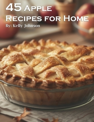 45 Apple Recipes for Home - Kelly Johnson