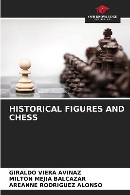 Historical Figures and Chess - Giraldo Viera Avinaz, Milton Mejia Balcazar, Areanne Rodríguez Alonso