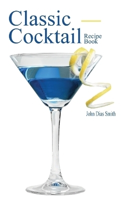 Classic Cocktail Recipe Book - John Dias Smith
