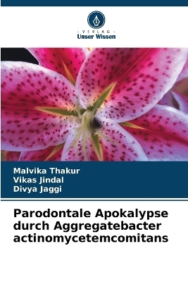 Parodontale Apokalypse durch Aggregatebacter actinomycetemcomitans - Malvika Thakur, Vikas Jindal, Divya Jaggi