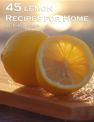 45 Lemon Recipes for Home - Kelly Johnson