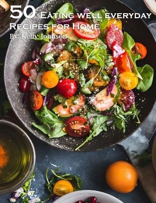 50 Eating Well Every Day Recipes for Home - Kelly Johnson