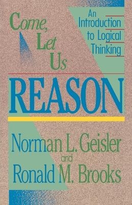 Come, Let Us Reason &ndash; An Introduction to Logical Thinking - Norman L. Geisler, Ronald M. Brooks