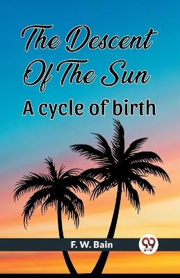 The Descent Of The Sun A Cycle Of Birth - F W Bain