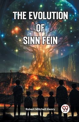 The Evolution of Sinn Fein (Edition2023) - Robert Mitchell Henry