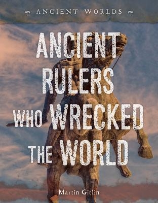 Ancient Rulers Who Wrecked the World - Martin Gitlin