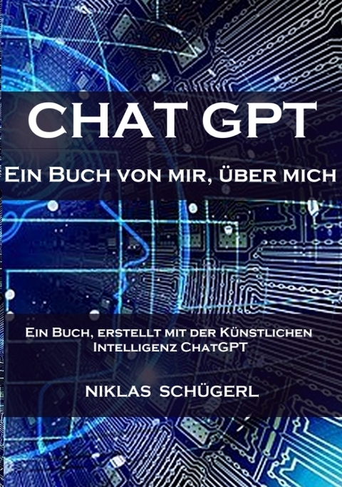 Chat GPT - Ein Buch von mir, &uuml;ber mich - Niklas Sch&uuml;gerl