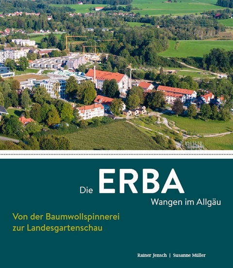 Die ERBA Wangen im Allg&auml;u &ndash; Von der Baumwollspinnerei zur Landesgartenschau - Rainer Jensch, Susanne M&uuml;ller
