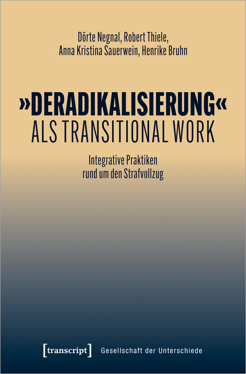 &raquo;Deradikalisierung&laquo; als Transitional Work - D&ouml;rte Negnal, Robert Thiele, Anna Kristina Sauerwein, Henrike Bruhn