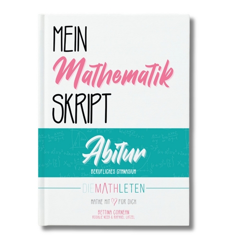 DIE MATHLETEN Mein Mathematik Skript - Abitur - Berufliches Gymnasium (nicht Technik) - Bettina Cornean, Raphael Latzel