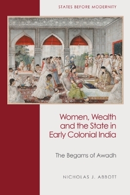 Women, Wealth and the State in Early Colonial India - Nicholas J Abbott