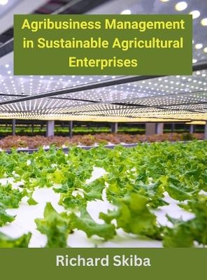 Agribusiness Management in Sustainable Agricultural Enterprises - Richard Skiba