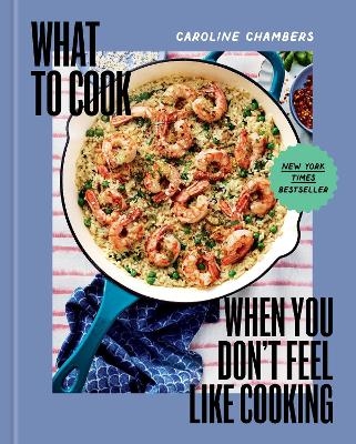 What to Cook When You Don't Feel Like Cooking - A Cookbook - Caroline Chambers