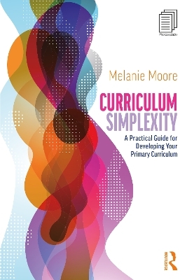 Curriculum Simplexity: A Practical Guide for Developing Your Primary Curriculum - Melanie Moore