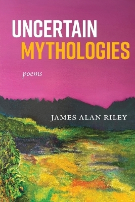 Uncertain Mythologies - James Alan Riley