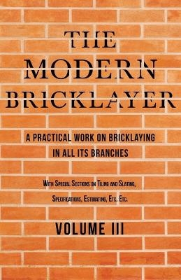 The Modern Bricklayer - A Practical Work on Bricklaying in All Its Branches - Volume III - William Frost