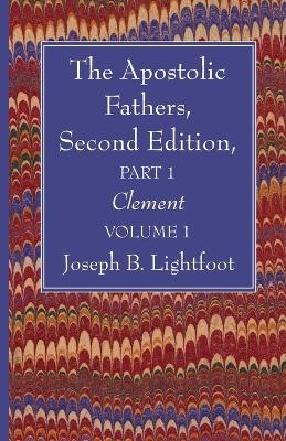 The Apostolic Fathers, Second Edition, Part 1, Volume 1 - Joseph B Lightfoot