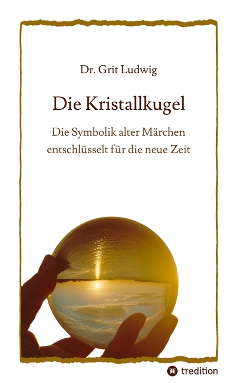 Die Kristallkugel - Die Symbolik alter M&auml;rchen entschl&uuml;sselt f&uuml;r die neue Zeit