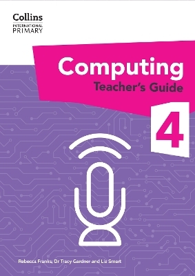 International Primary Computing Teacher&rsquo;s Guide: Stage 4 - Dr Tracy Gardner, Liz Smart, Rebecca Franks