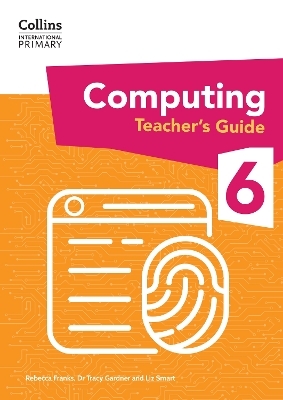 International Primary Computing Teacher&rsquo;s Guide: Stage 6 - Dr Tracy Gardner, Liz Smart, Rebecca Franks