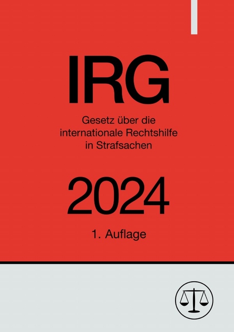 Gesetz &uuml;ber die internationale Rechtshilfe in Strafsachen - IRG 2024 - Ronny Studier