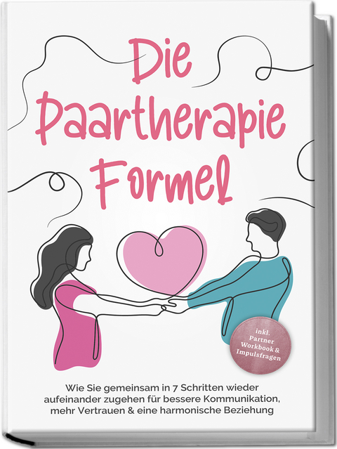 Die Paartherapie Formel: Wie Sie gemeinsam in 7 Schritten wieder aufeinander zugehen f&uuml;r bessere Kommunikation, mehr Vertrauen & eine harmonische Beziehung - inkl. Partner Workbook & Impulsfragen - Maike Grotl&uuml;schen