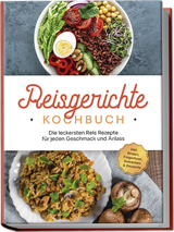 Reisgerichte Kochbuch: Die leckersten Reis Rezepte f&uuml;r jeden Geschmack und Anlass - inkl. Broten, Fingerfood, Getr&auml;nken & Desserts - Maxim Niehaus