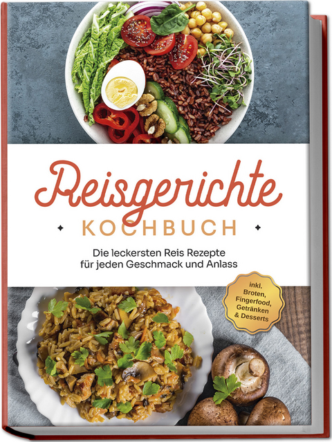 Reisgerichte Kochbuch: Die leckersten Reis Rezepte f&uuml;r jeden Geschmack und Anlass - inkl. Broten, Fingerfood, Getr&auml;nken & Desserts - Maxim Niehaus