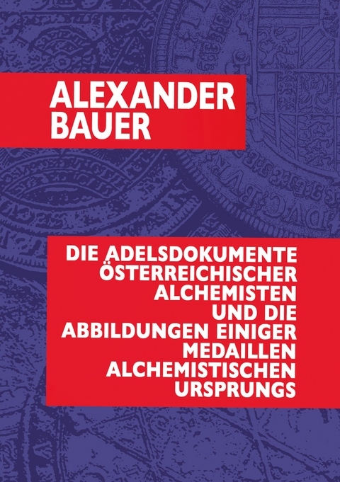 Die Adelsdokumente &ouml;sterreichischer Alchemisten und die Abbildungen einiger Medaillen alchemistischen Ursprungs - Dr. Alexander Bauer