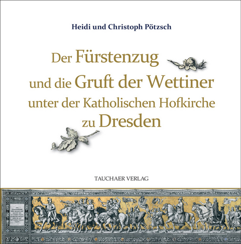 Der F&uuml;rstenzug und die Gruft der Wettiner unter der Katholischen Hofkirche zu Dresden - Christoph P&ouml;tzsch, Heidi P&ouml;tzsch