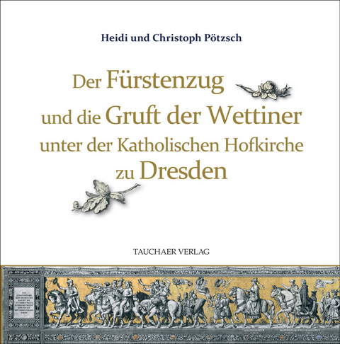 Der Fürstenzug und die Gruft der Wettiner unter der Katholischen Hofkirche zu Dresden - Christoph Pötzsch, Heidi Pötzsch