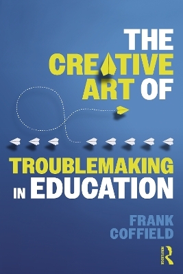 The Creative Art of Troublemaking in Education - Frank Coffield