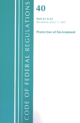 Code of Federal Regulations, Title 40 Protection of the Environment 61-62, Revised as of July 1, 2021 -  Office of The Federal Register (U.S.)