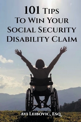 101 Tips to Win Your Social Security Disability Claim - Avi Leibovic