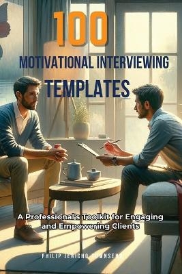 100 Motivational Interviewing Templates - Philip Jericho Townsend