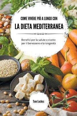 Come vivere pi&ugrave; a lungo con la dieta mediterranea - Tom Lockes