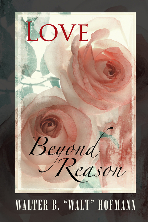 Love Beyond Reason - Walter B. "Walt" Hofmann