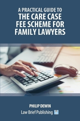 A Practical Guide to the Care Case Fee Scheme for Family Lawyers - Philip Dewin