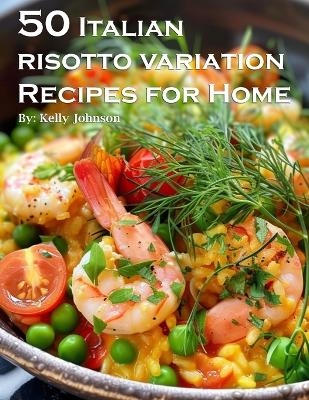50 Italian Risotto Variations Recipes for Home - Kelly Johnson