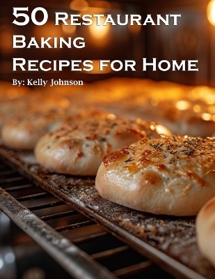 50 Restaurant Baking Recipes for Home - Kelly Johnson