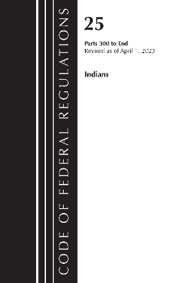 Code of Federal Regulations, Title 25 Indians 300-END, Revised as of April 1, 2023