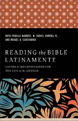Reading the Bible Latinamente - Ruth Padilla DeBorst, M. Daniel Carroll R., Miguel G. Echevarr&iacute;a