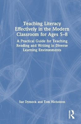 Teaching Literacy Effectively in the Modern Classroom for Ages 5&ndash;8 - Sue Dymock, Tom Nicholson