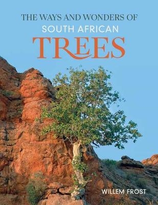 The Ways and Wonders of South African Trees - Willem Frost