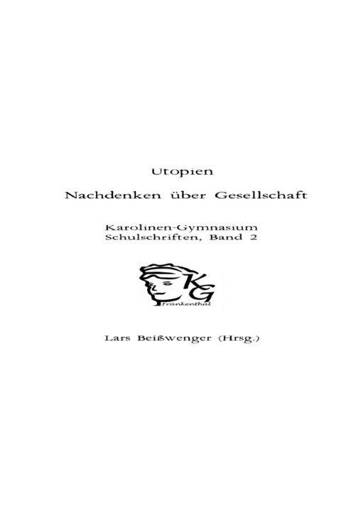 Karolinen-Gymnasium Schulschriften / Utopien - Nachdenken &uuml;ber Gesellschaft - Lars Bei&szlig;wenger