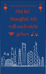 Hui Jia! Shanghai, ich will noch nicht gehen - Petra Kindermann-Erfort