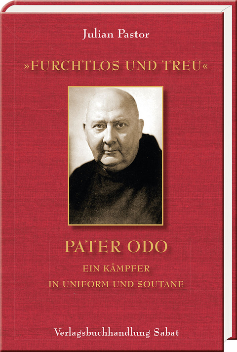 &raquo;furchtlos und treu&laquo; &ndash; Pater Odo ein K&auml;mpfer in Uniform und Soutane - Julian Pastor