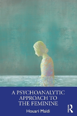 A Psychoanalytic Approach to the Feminine - Houari Ma&iuml;di