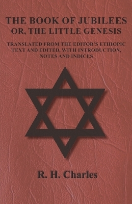 The Book of Jubilees - Or, The Little Genesis - Translated From the Editor's Ethiopic Text and Edited, with Introduction, Notes and Indices - R H Charles